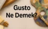 Gusto Ne Demek? Gusto Kime Denir? Gustosuz Kime Denir?