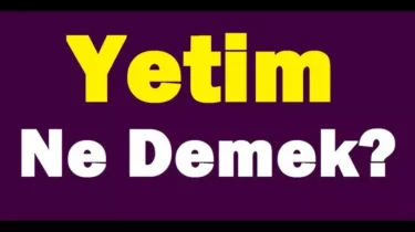 Yetim Ne Demek? Yetim Kime Denir? Öksüz ile Yetim Arasındaki Fark Nedir?