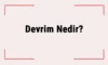 Devrim Ne Demek? Devrim Nedir ve Neyi Savunur? Devrim Yapmak Ne Demek?