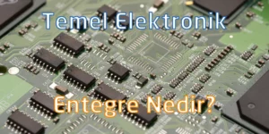 Entegre Nedir? Entegre Etmek Ne Anlama Gelir ve Elektronikte Entegre Ne Demektir?
