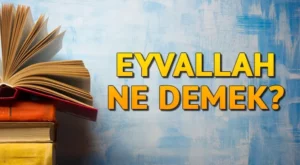 Eyvallah Nedir? Eyvallah’ın Tasavvuf Anlamı ve Diyanet’teki Anlamı Nedir?