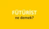 Fütürist Ne Demek? Fütürizm Sanat Akımı Nedir? Fütürizm Akımı Türk Temsilcileri