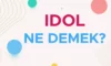 İdol Ne Demek? İdolümsün Ne Demek? İdol TDK Anlamı